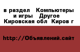  в раздел : Компьютеры и игры » Другое . Кировская обл.,Киров г.